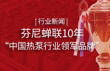 行业新闻 | 遵义芬尼蝉联10年“中国热泵行业领军品牌”